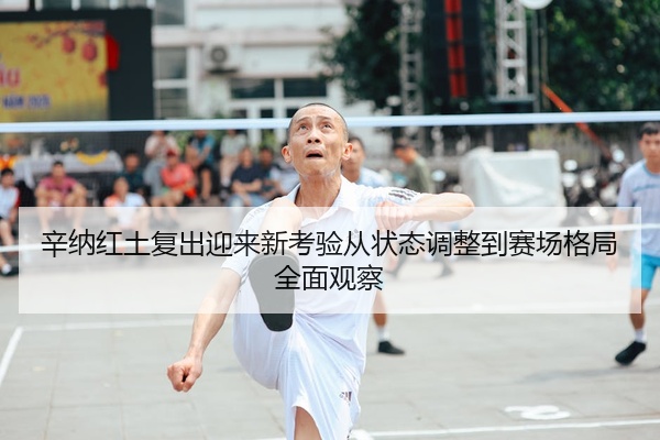 辛纳红土复出迎来新考验从状态调整到赛场格局全面观察